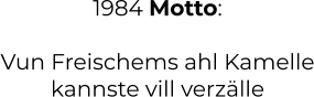 1984 Motto:  Vun Freischems ahl Kamelle kannste vill verzälle