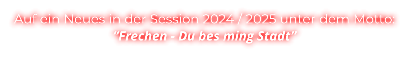 Auf ein Neues in der Session 2024 / 2025 unter dem Motto: “Frechen - Du bes ming Stadt”